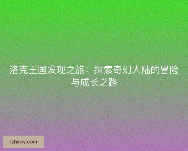 洛克王国发现之旅：探索奇幻大陆的冒险与成长之路