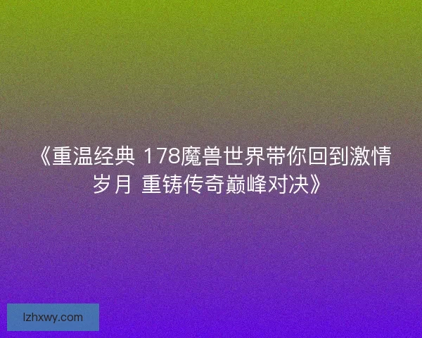 《重温经典 178魔兽世界带你回到激情岁月 重铸传奇巅峰对决》