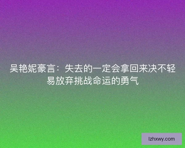 吴艳妮豪言：失去的一定会拿回来决不轻易放弃挑战命运的勇气
