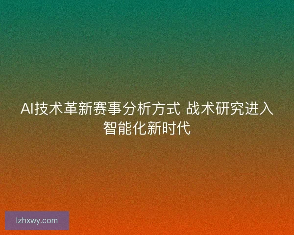 AI技术革新赛事分析方式 战术研究进入智能化新时代