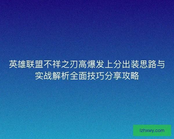 英雄联盟不祥之刃高爆发上分出装思路与实战解析全面技巧分享攻略