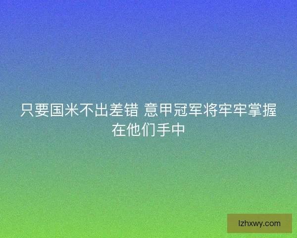 只要国米不出差错 意甲冠军将牢牢掌握在他们手中