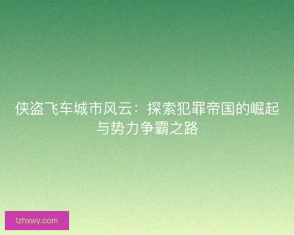 侠盗飞车城市风云：探索犯罪帝国的崛起与势力争霸之路