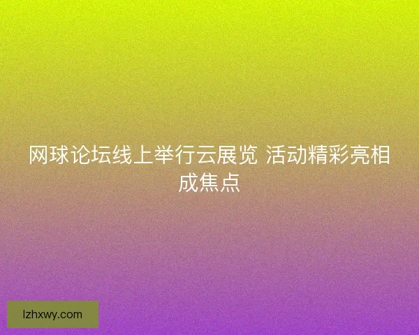 网球论坛线上举行云展览 活动精彩亮相成焦点