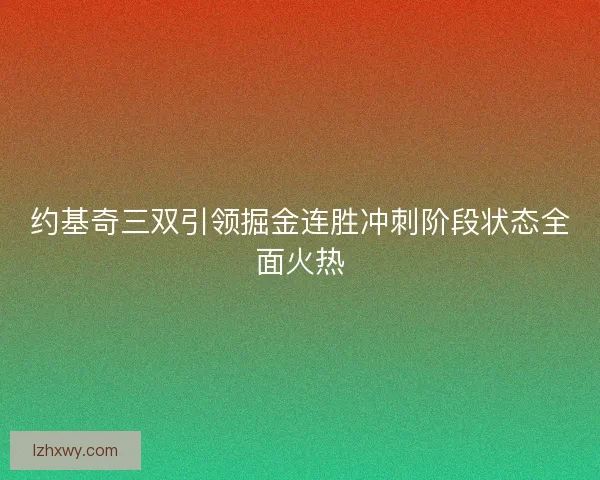 约基奇三双引领掘金连胜冲刺阶段状态全面火热