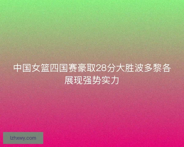 中国女篮四国赛豪取28分大胜波多黎各展现强势实力